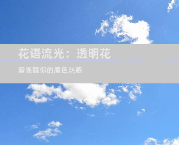 花语流光：透明花瓣唤醒你的唇色魅惑