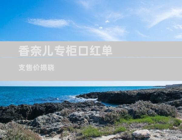 香奈儿专柜口红单支售价揭晓