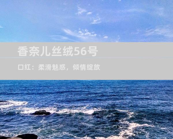 香奈儿丝绒56号口红：柔滑魅惑，倾情绽放