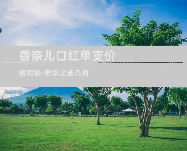 香奈儿口红单支价格揭秘:奢华之选几何