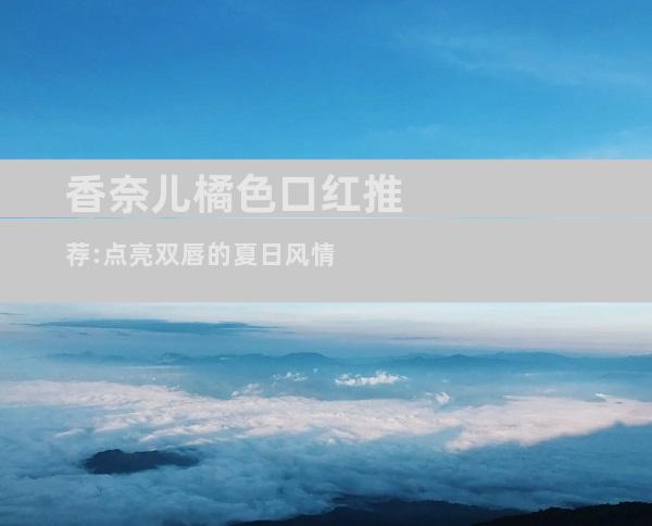 香奈儿橘色口红推荐:点亮双唇的夏日风情