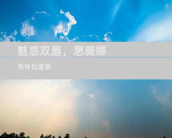 魅惑双唇，思薇娜色号如星辰