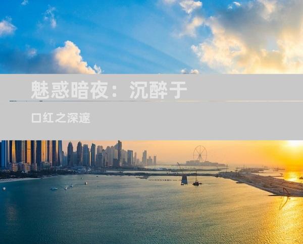 魅惑暗夜：沉醉于口红之深邃