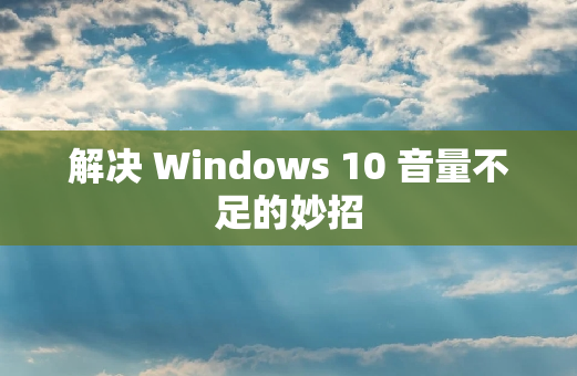 解决 Windows 10 音量不足的妙招