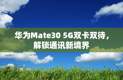 华为Mate30 5G双卡双待，解锁通讯新境界