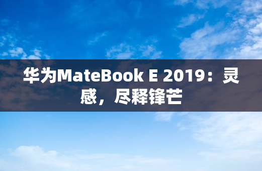华为MateBook E 2019：灵感，尽释锋芒